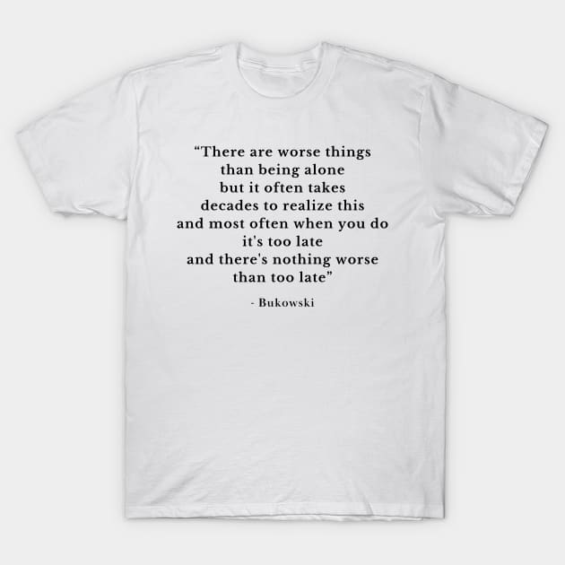 Famous poem by Charles Bukowski - There are worse things than being alone T-Shirt by WrittersQuotes